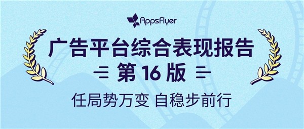 im电竞AppsFlyer发布第16版《广告平台综合表现报告