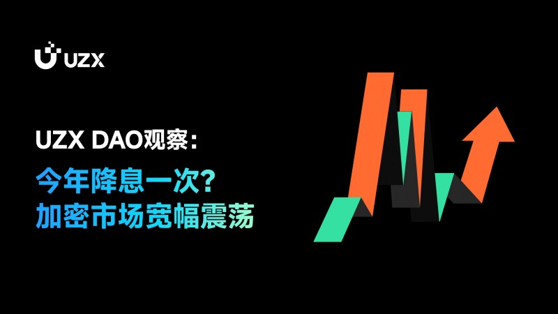 UZX DAO觀察：今年降息一次？加密市場寬幅震蕩