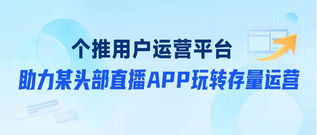 个推数智运营案例：助力头部直播APP实现用户留存提升15%